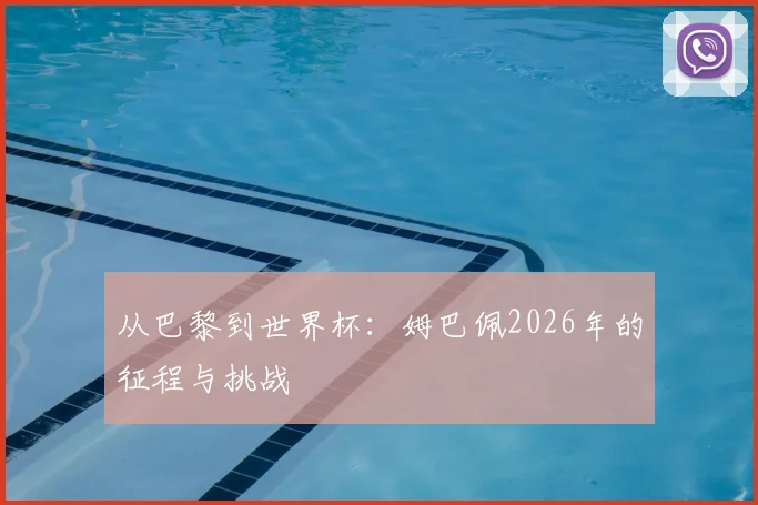从巴黎到世界杯：姆巴佩2026年的征程与挑战