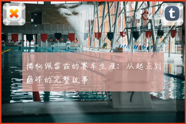 揭秘佩雷兹的赛车生涯：从起点到巅峰的完整故事