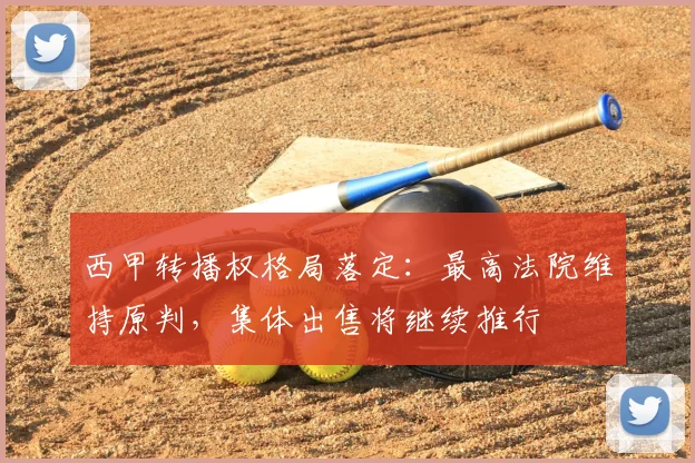 西甲转播权格局落定：最高法院维持原判，集体出售将继续推行
