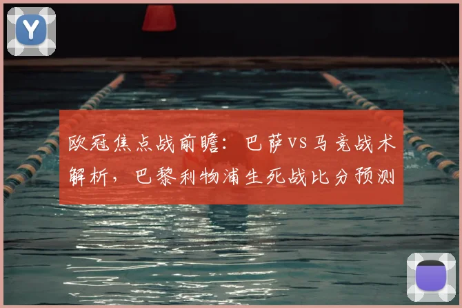 欧冠焦点战前瞻：巴萨vs马竞战术解析，巴黎利物浦生死战比分预测