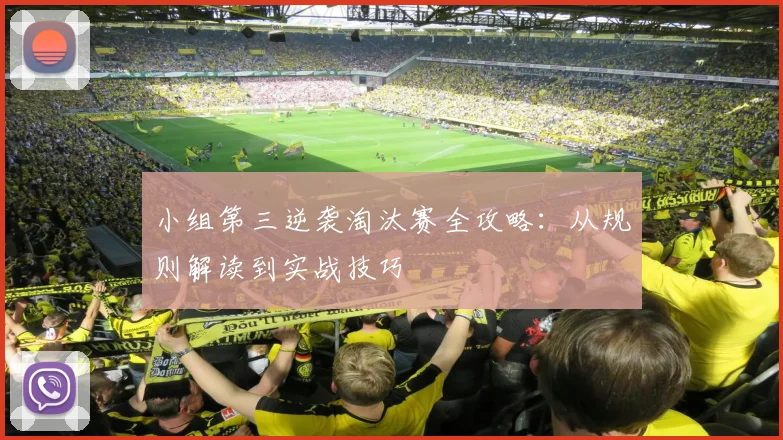 小组第三逆袭淘汰赛全攻略：从规则解读到实战技巧