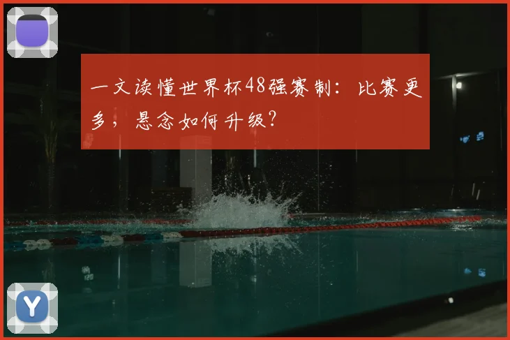 一文读懂世界杯48强赛制：比赛更多，悬念如何升级？