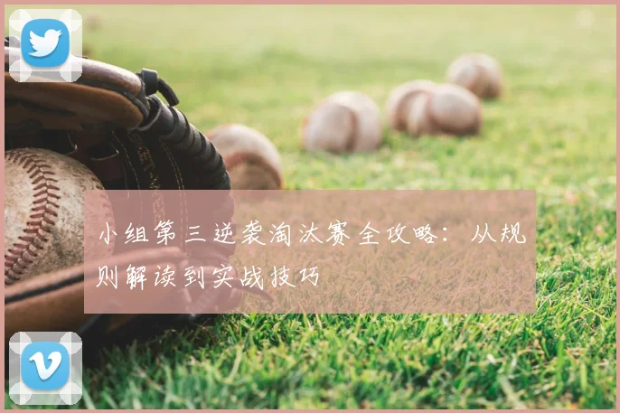 小组第三逆袭淘汰赛全攻略：从规则解读到实战技巧