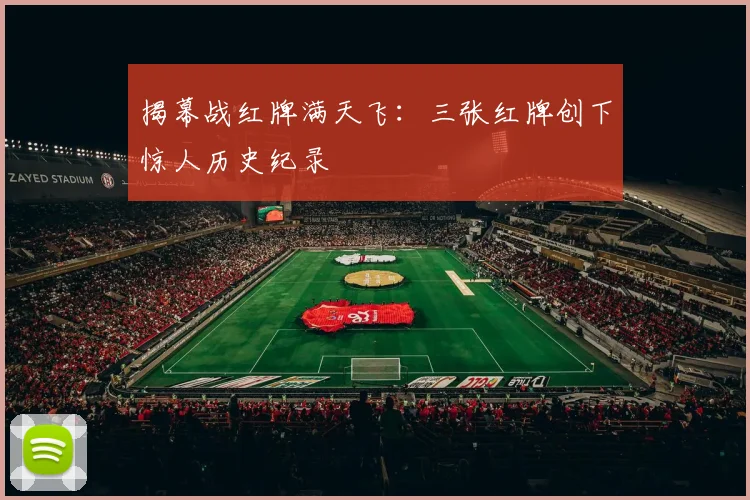 揭幕战红牌满天飞：三张红牌创下惊人历史纪录