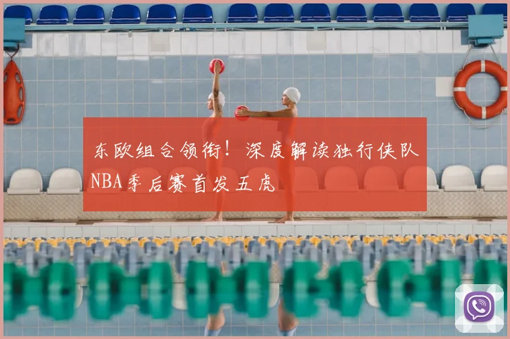东欧组合领衔！深度解读独行侠队NBA季后赛首发五虎