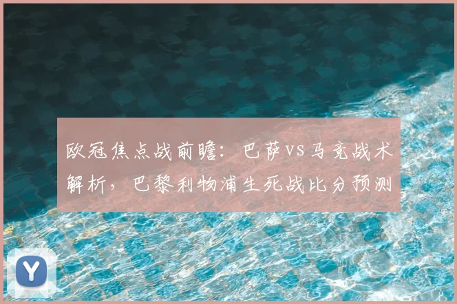欧冠焦点战前瞻：巴萨vs马竞战术解析，巴黎利物浦生死战比分预测