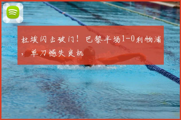 杜埃闪击破门！巴黎半场1-0利物浦，单刀憾失良机