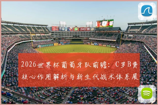 2026世界杯葡萄牙队前瞻：C罗B费核心作用解析与新生代战术体系展望