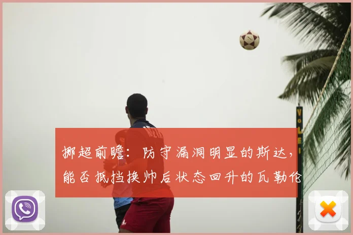 挪超前瞻：防守漏洞明显的斯达，能否抵挡换帅后状态回升的瓦勒伦加？