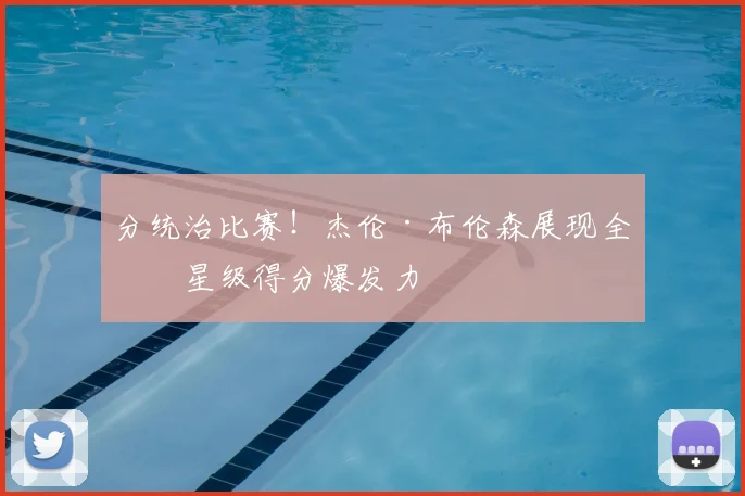 分统治比赛！杰伦·布伦森展现全明星级得分爆发力